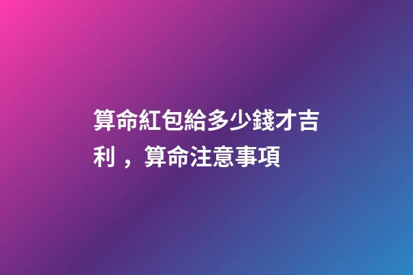 算命紅包給多少錢才吉利，算命注意事項